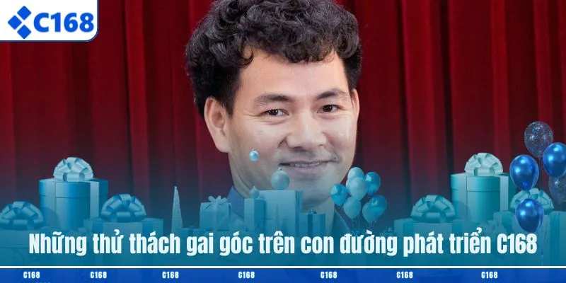 Những thử thách gai góc trên con đường phát triển C168
